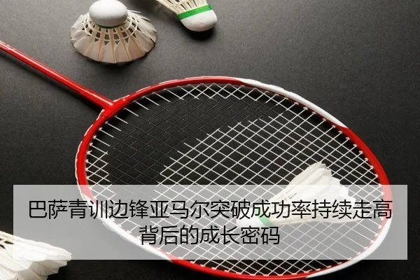 巴萨青训边锋亚马尔突破成功率持续走高背后的成长密码