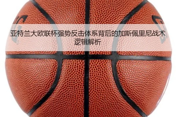 亚特兰大欧联杯强势反击体系背后的加斯佩里尼战术逻辑解析