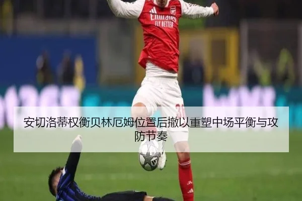 安切洛蒂权衡贝林厄姆位置后撤以重塑中场平衡与攻防节奏