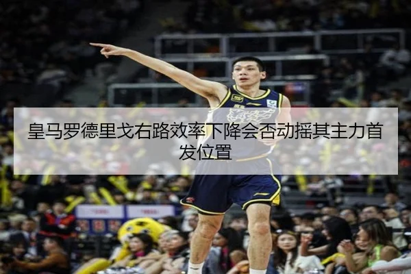 皇马罗德里戈右路效率下降会否动摇其主力首发位置