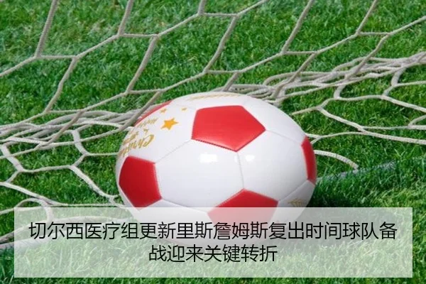 切尔西医疗组更新里斯詹姆斯复出时间球队备战迎来关键转折