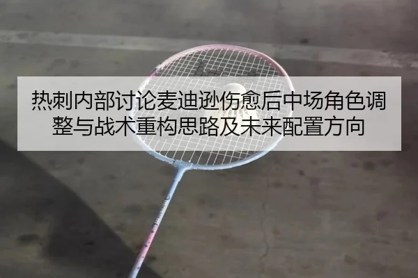热刺内部讨论麦迪逊伤愈后中场角色调整与战术重构思路及未来配置方向