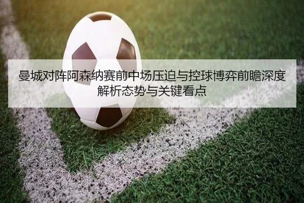 曼城对阵阿森纳赛前中场压迫与控球博弈前瞻深度解析态势与关键看点